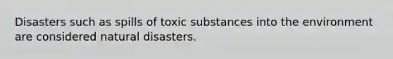 Disasters such as spills of toxic substances into the environment are considered natural disasters.