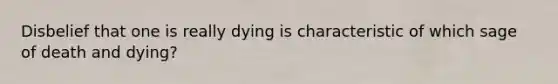 Disbelief that one is really dying is characteristic of which sage of death and dying?