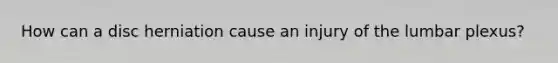 How can a disc herniation cause an injury of the lumbar plexus?