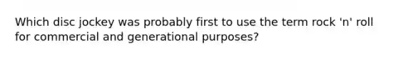 Which disc jockey was probably first to use the term rock 'n' roll for commercial and generational purposes?