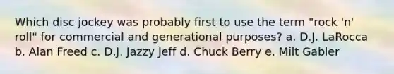 Which disc jockey was probably first to use the term "rock 'n' roll" for commercial and generational purposes? a. D.J. LaRocca b. Alan Freed c. D.J. Jazzy Jeff d. Chuck Berry e. Milt Gabler