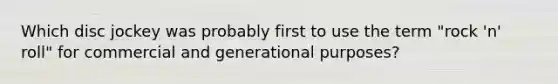 Which disc jockey was probably first to use the term "rock 'n' roll" for commercial and generational purposes?