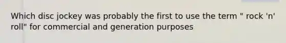 Which disc jockey was probably the first to use the term " rock 'n' roll" for commercial and generation purposes