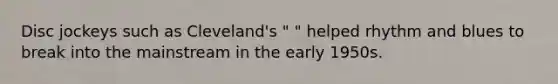 Disc jockeys such as Cleveland's " " helped rhythm and blues to break into the mainstream in the early 1950s.