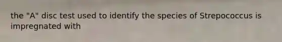 the "A" disc test used to identify the species of Strepococcus is impregnated with