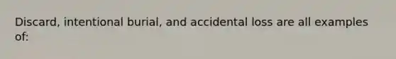 Discard, intentional burial, and accidental loss are all examples of: