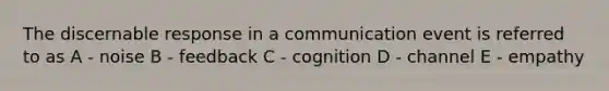 The discernable response in a communication event is referred to as A - noise B - feedback C - cognition D - channel E - empathy