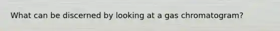 What can be discerned by looking at a gas chromatogram?