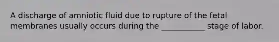 A discharge of amniotic fluid due to rupture of the fetal membranes usually occurs during the ___________ stage of labor.