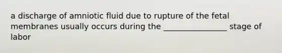 a discharge of amniotic fluid due to rupture of the fetal membranes usually occurs during the ________________ stage of labor
