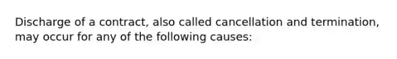 Discharge of a contract, also called cancellation and termination, may occur for any of the following causes: