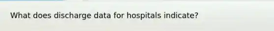 What does discharge data for hospitals indicate?