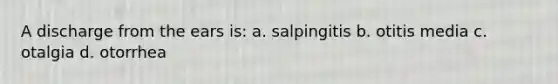 A discharge from the ears is: a. salpingitis b. otitis media c. otalgia d. otorrhea