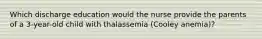 Which discharge education would the nurse provide the parents of a 3-year-old child with thalassemia (Cooley anemia)?