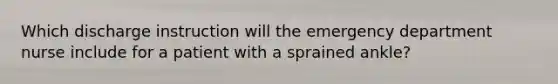 Which discharge instruction will the emergency department nurse include for a patient with a sprained ankle?