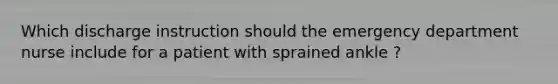 Which discharge instruction should the emergency department nurse include for a patient with sprained ankle ?