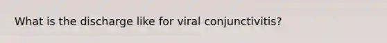 What is the discharge like for viral conjunctivitis?