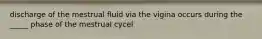discharge of the mestrual fluid via the vigina occurs during the _____ phase of the mestrual cycel