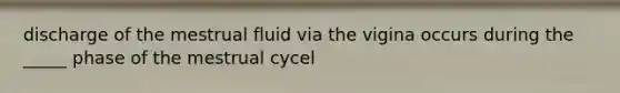 discharge of the mestrual fluid via the vigina occurs during the _____ phase of the mestrual cycel
