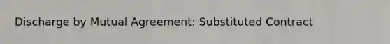 Discharge by Mutual Agreement: Substituted Contract