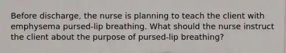 Before discharge, the nurse is planning to teach the client with emphysema pursed-lip breathing. What should the nurse instruct the client about the purpose of pursed-lip breathing?