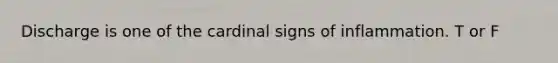 Discharge is one of the cardinal signs of inflammation. T or F