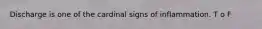 Discharge is one of the cardinal signs of inflammation. T o F