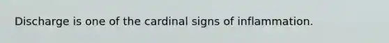 Discharge is one of the cardinal signs of inflammation.