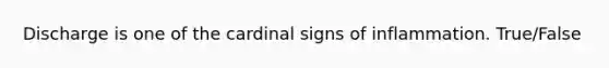 Discharge is one of the cardinal signs of inflammation. True/False