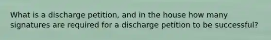 What is a discharge petition, and in the house how many signatures are required for a discharge petition to be successful?