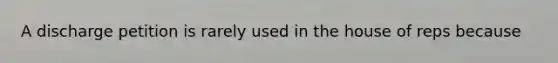 A discharge petition is rarely used in the house of reps because