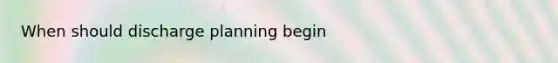 When should discharge planning begin