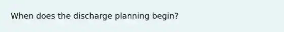 When does the discharge planning begin?