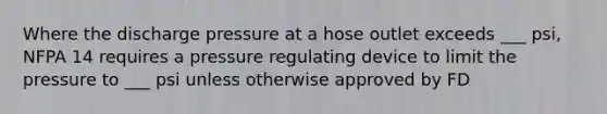 Where the discharge pressure at a hose outlet exceeds ___ psi, NFPA 14 requires a pressure regulating device to limit the pressure to ___ psi unless otherwise approved by FD