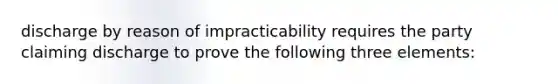 discharge by reason of impracticability requires the party claiming discharge to prove the following three elements: