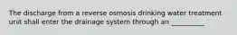 The discharge from a reverse osmosis drinking water treatment unit shall enter the drainage system through an __________