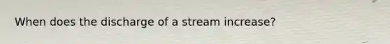 When does the discharge of a stream increase?