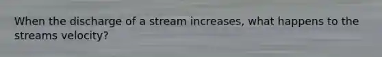 When the discharge of a stream increases, what happens to the streams velocity?