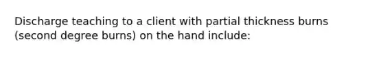 Discharge teaching to a client with partial thickness burns (second degree burns) on the hand include: