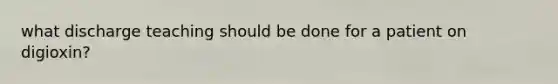 what discharge teaching should be done for a patient on digioxin?