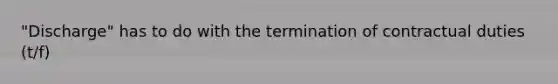 "Discharge" has to do with the termination of contractual duties (t/f)