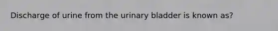 Discharge of urine from the urinary bladder is known as?