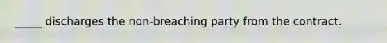 _____ discharges the non-breaching party from the contract.