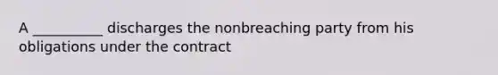 A __________ discharges the nonbreaching party from his obligations under the contract