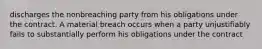 discharges the nonbreaching party from his obligations under the contract. A material breach occurs when a party unjustifiably fails to substantially perform his obligations under the contract