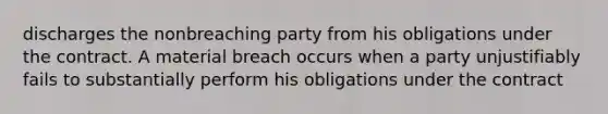 discharges the nonbreaching party from his obligations under the contract. A material breach occurs when a party unjustifiably fails to substantially perform his obligations under the contract