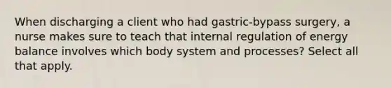 When discharging a client who had gastric-bypass surgery, a nurse makes sure to teach that internal regulation of energy balance involves which body system and processes? Select all that apply.