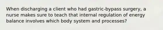 When discharging a client who had gastric-bypass surgery, a nurse makes sure to teach that internal regulation of energy balance involves which body system and processes?