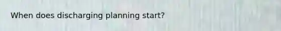 When does discharging planning start?