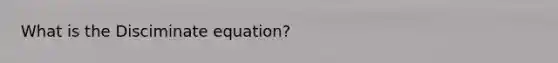 What is the Disciminate equation?